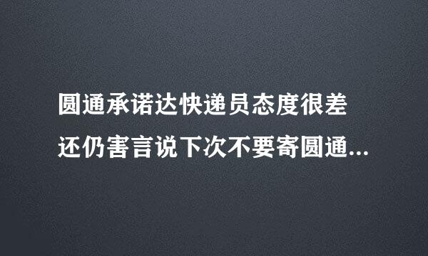 圆通承诺达快递员态度很差 还仍害言说下次不要寄圆通了 要投诉他吗