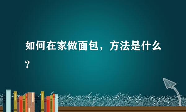 如何在家做面包，方法是什么?