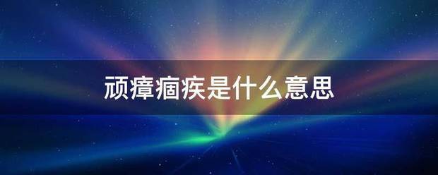 顽瘴痼疾是什么意载章终置虽思