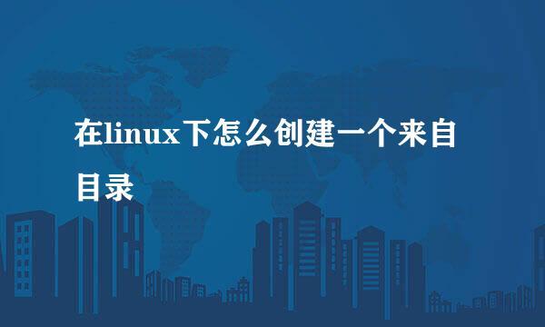 在linux下怎么创建一个来自目录