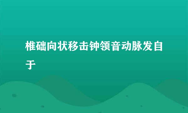 椎础向状移击钟领音动脉发自于