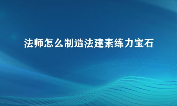 法师怎么制造法建素练力宝石