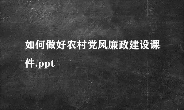 如何做好农村党风廉政建设课件.ppt