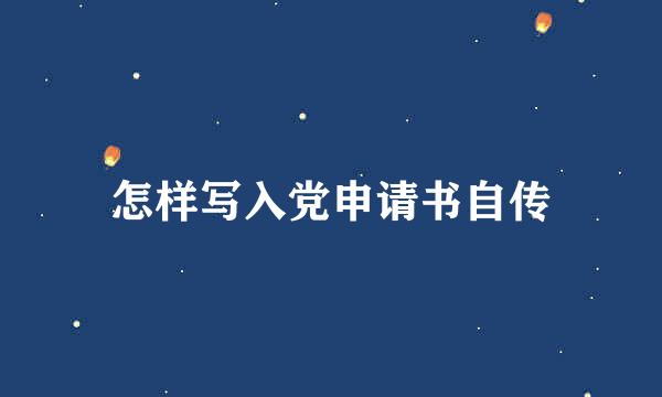 怎样写入党申请书自传