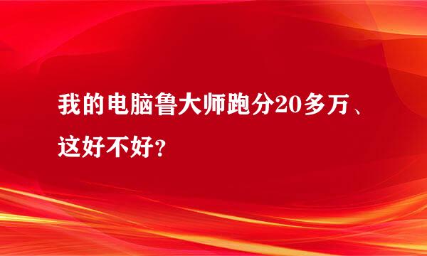 我的电脑鲁大师跑分20多万、这好不好？