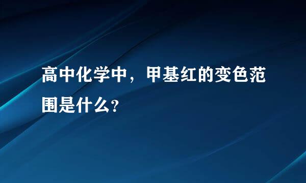 高中化学中，甲基红的变色范围是什么？