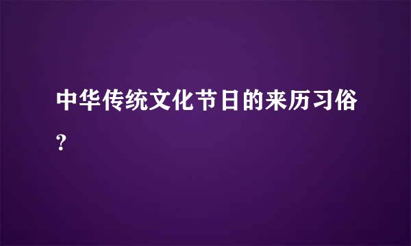 中华传统文化节日的来历习俗？