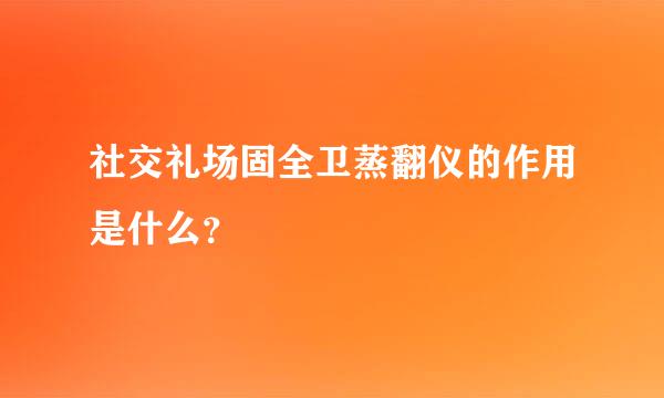 社交礼场固全卫蒸翻仪的作用是什么？