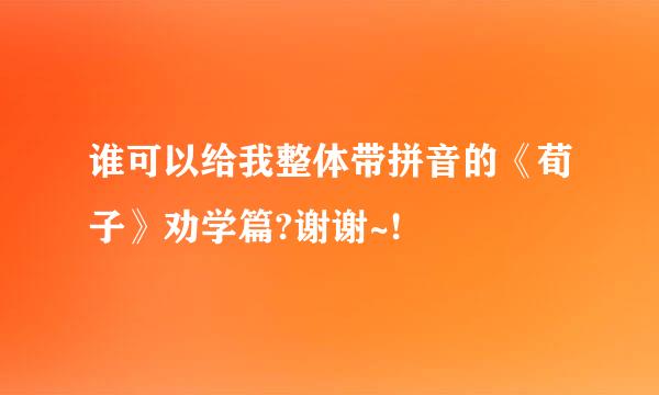 谁可以给我整体带拼音的《荀子》劝学篇?谢谢~!