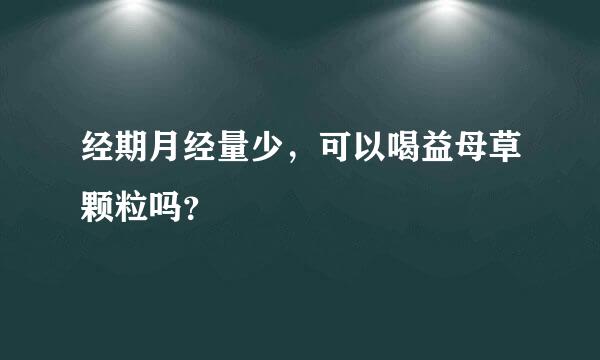 经期月经量少，可以喝益母草颗粒吗？