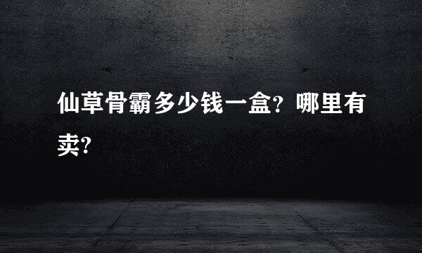 仙草骨霸多少钱一盒？哪里有卖?