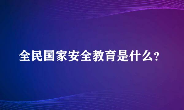 全民国家安全教育是什么？