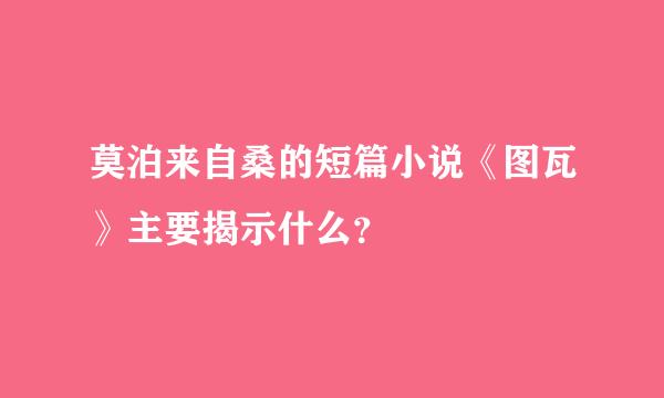 莫泊来自桑的短篇小说《图瓦》主要揭示什么？