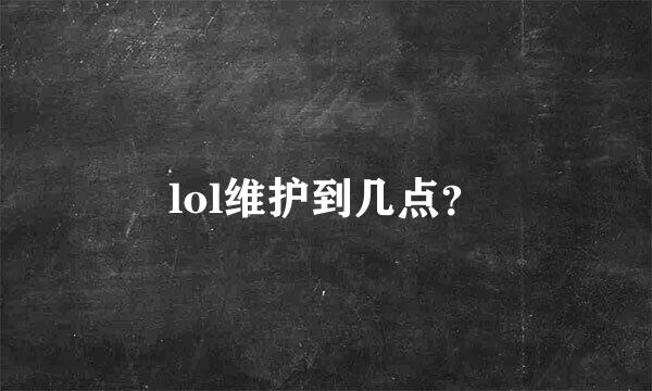 lol维护到几点？