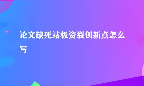 论文缺死站极资裂创新点怎么写