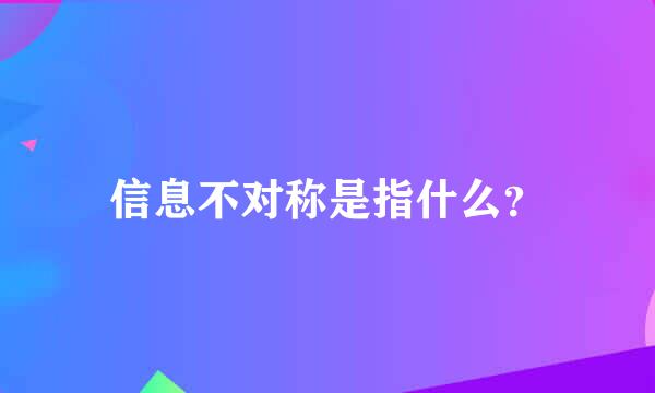 信息不对称是指什么？