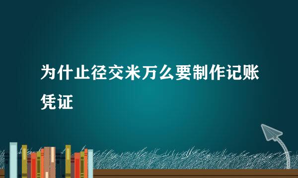 为什止径交米万么要制作记账凭证