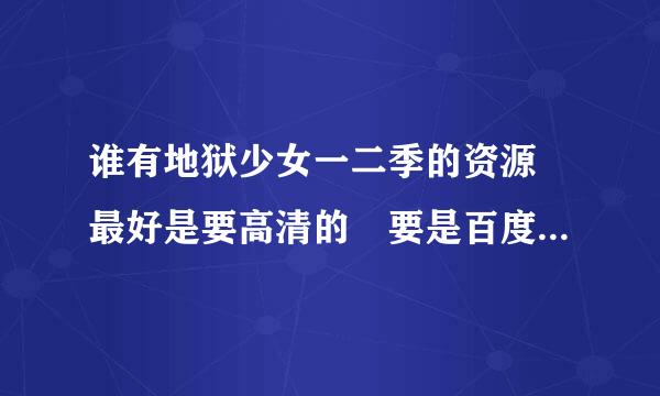 谁有地狱少女一二季的资源 最好是要高清的 要是百度云里有那是最好的了 