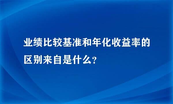 业绩比较基准和年化收益率的区别来自是什么？