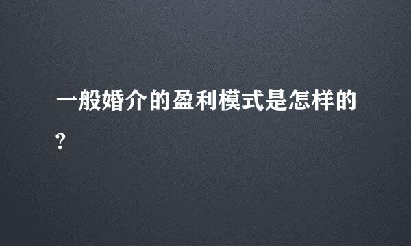 一般婚介的盈利模式是怎样的?