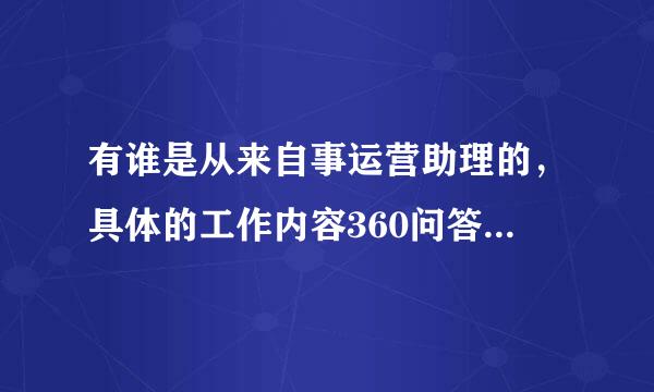 有谁是从来自事运营助理的，具体的工作内容360问答是什么？