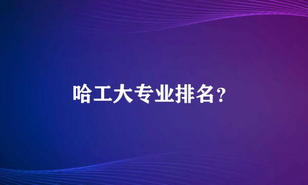 哈工大专业排名？