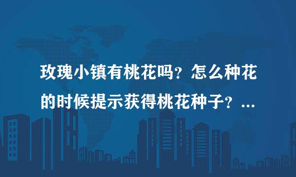 玫瑰小镇有桃花吗？怎么种花的时候提示获得桃花种子？但是在我的种子包里面找不到呀！好奇怪哦！