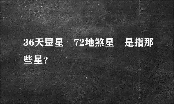 36天罡星 72地煞星 是指那些星？