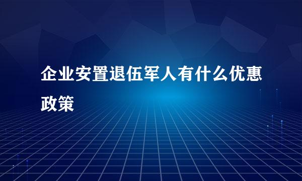 企业安置退伍军人有什么优惠政策