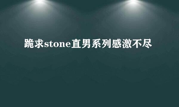 跪求stone直男系列感激不尽