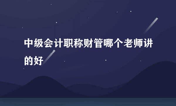 中级会计职称财管哪个老师讲的好