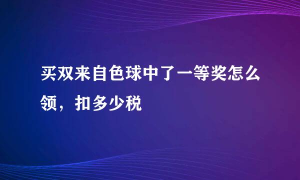 买双来自色球中了一等奖怎么领，扣多少税