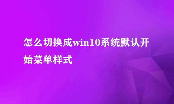 怎么切换成win10系统默认开始菜单样式