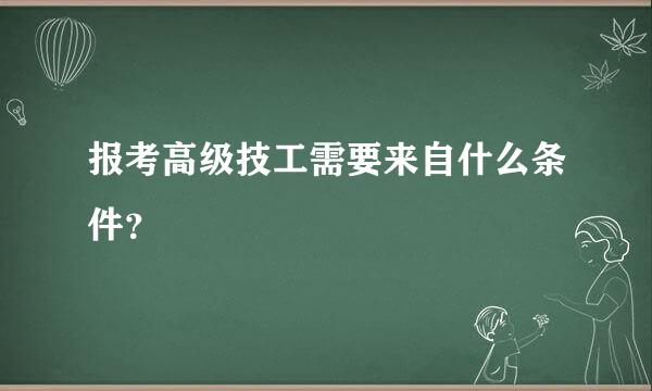 报考高级技工需要来自什么条件？