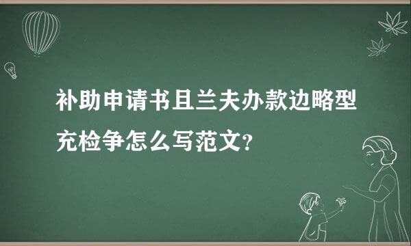 补助申请书且兰夫办款边略型充检争怎么写范文？