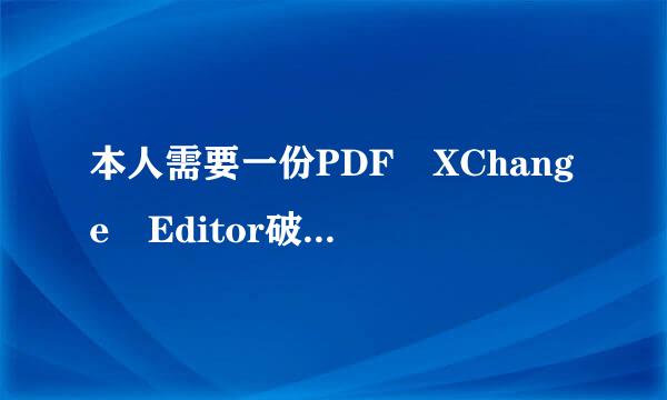 本人需要一份PDF XChange Editor破解版，谁有呢