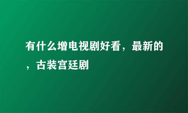 有什么增电视剧好看，最新的，古装宫廷剧