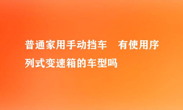 普通家用手动挡车 有使用序列式变速箱的车型吗