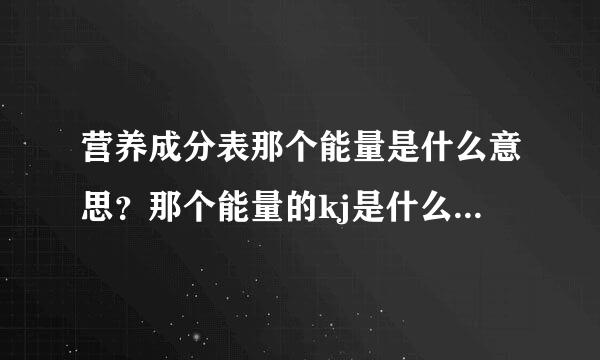 营养成分表那个能量是什么意思？那个能量的kj是什么意思？指的是热量吗？