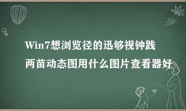 Win7想浏览径的迅够视钟践两苗动态图用什么图片查看器好