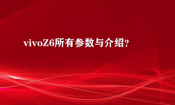 vivoZ6所有参数与介绍？