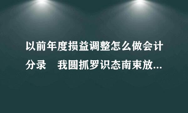 以前年度损益调整怎么做会计分录 我圆抓罗识态南束放却强公司去年多记财务费用，利息收入97.7元，请教会计分录怎么调整?