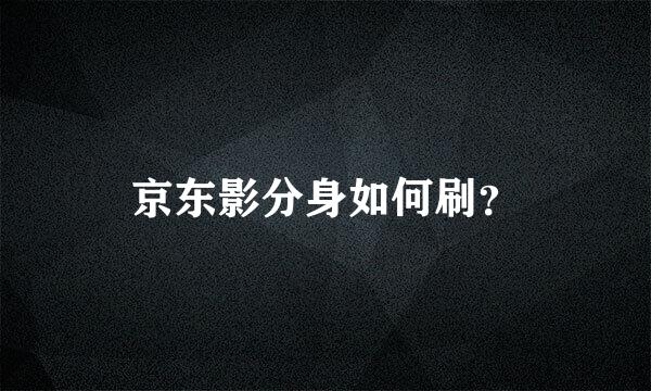 京东影分身如何刷？