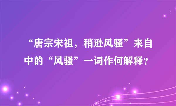 “唐宗宋祖，稍逊风骚”来自中的“风骚”一词作何解释？