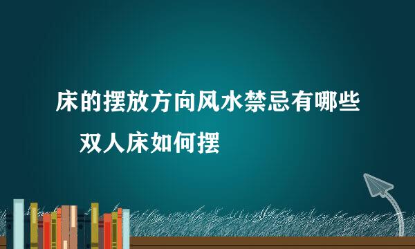 床的摆放方向风水禁忌有哪些 双人床如何摆