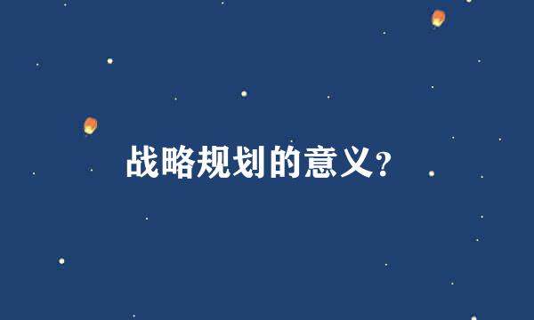 战略规划的意义？