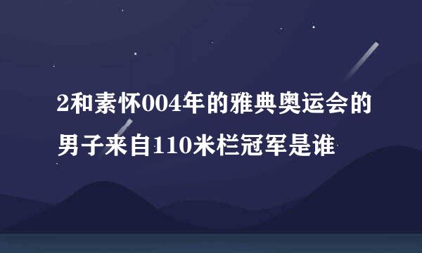 2和素怀004年的雅典奥运会的男子来自110米栏冠军是谁