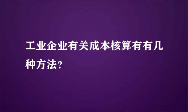 工业企业有关成本核算有有几种方法？