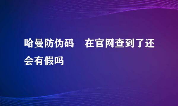 哈曼防伪码 在官网查到了还会有假吗