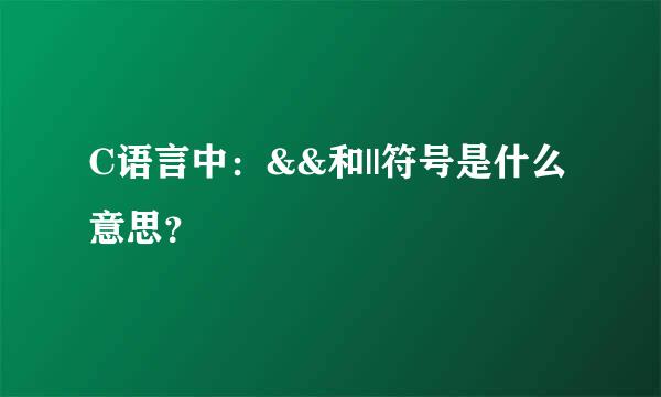 C语言中：&&和||符号是什么意思？